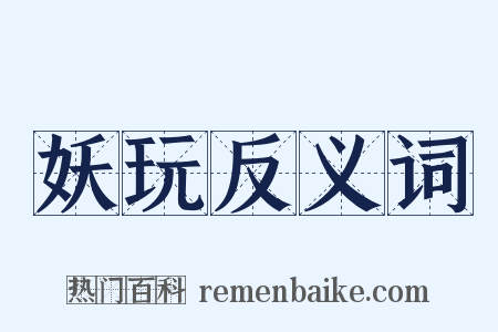 妖玩反义词是什么意思的图片